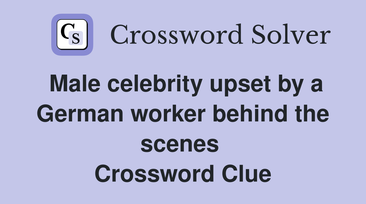 Male celebrity upset by a German worker behind the scenes  Crossword Clue