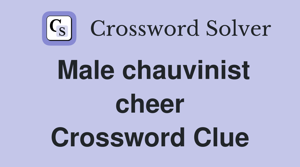 Male chauvinist cheer Crossword Clue