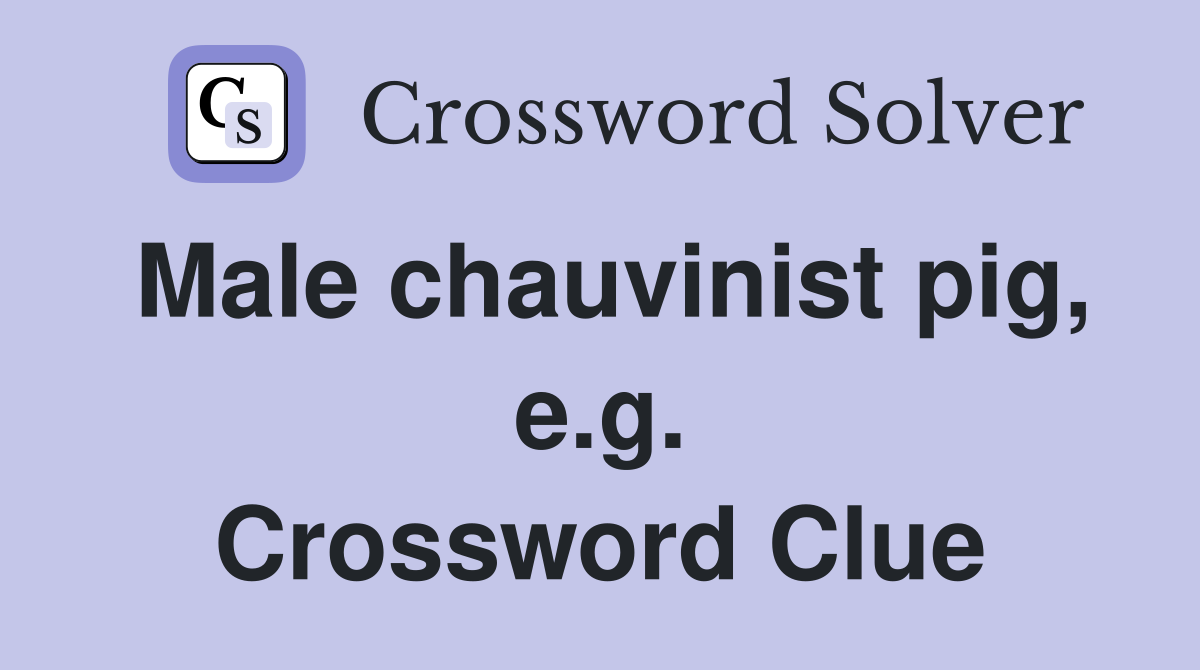 Male chauvinist pig, e.g. Crossword Clue