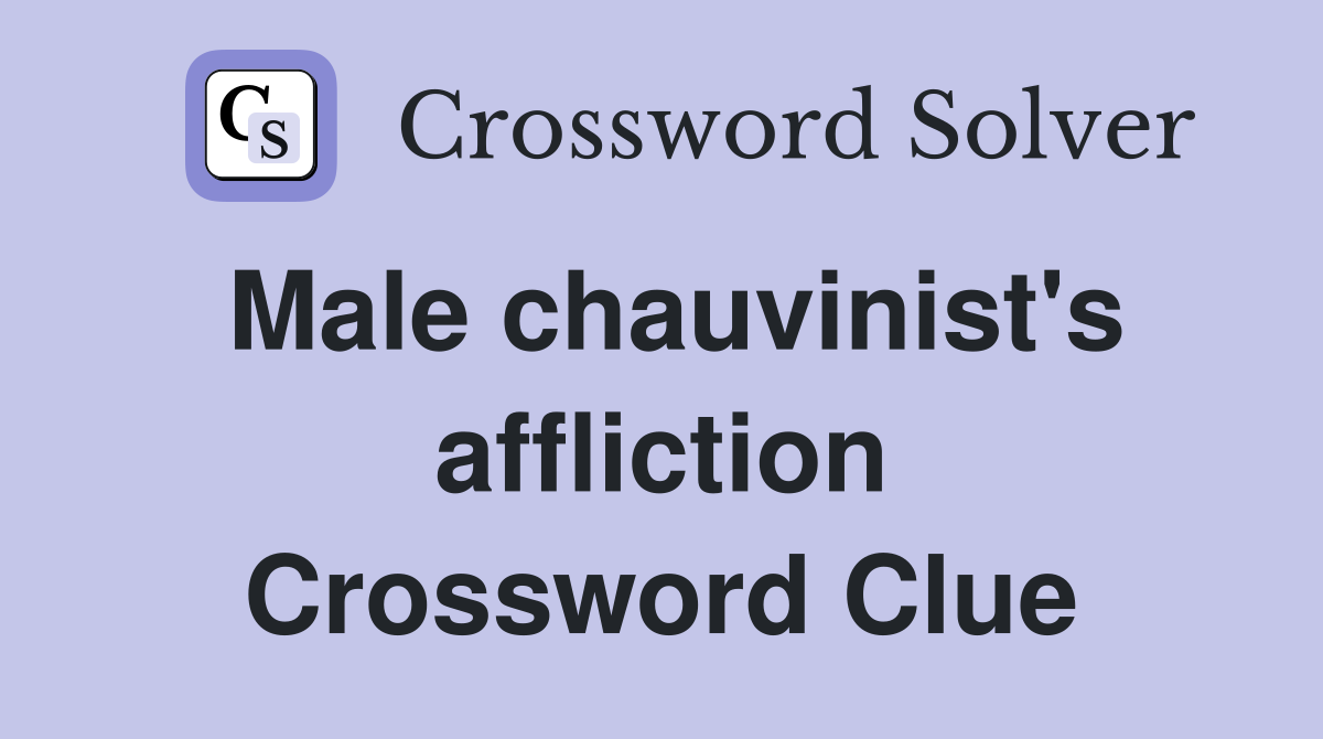 Male chauvinist's affliction Crossword Clue