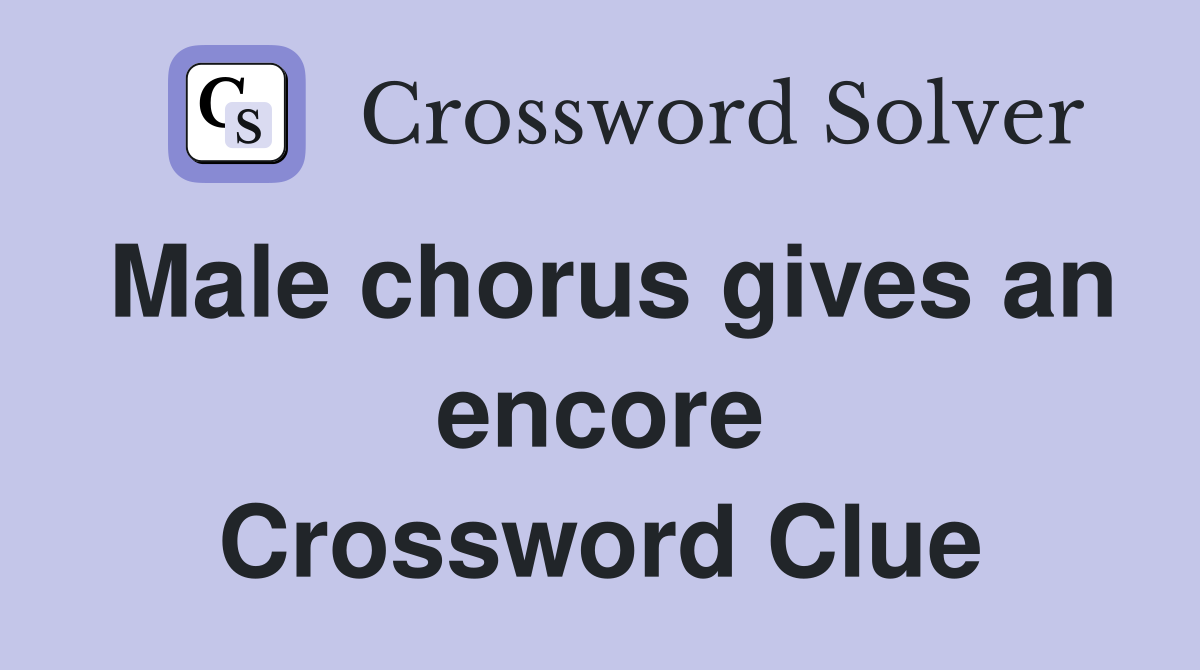 Male chorus gives an encore Crossword Clue
