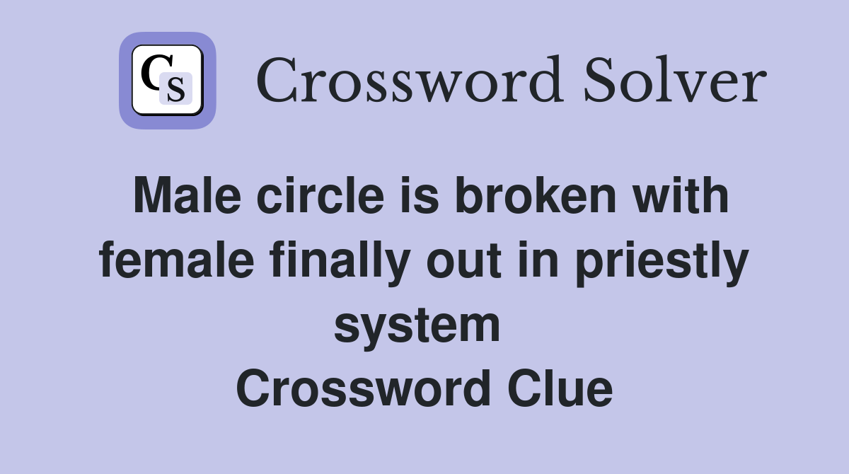 Male circle is broken with female finally out in priestly system  Crossword Clue