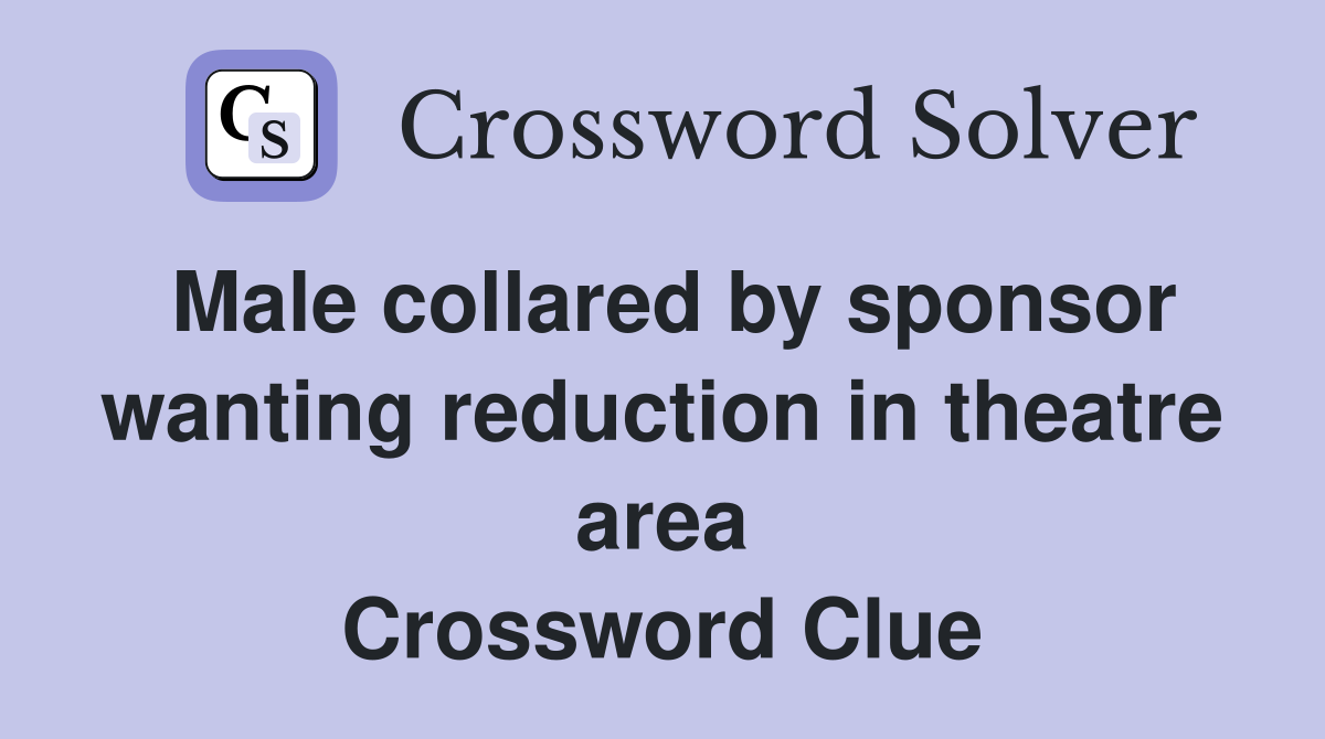 Male collared by sponsor wanting reduction in theatre area Crossword Clue
