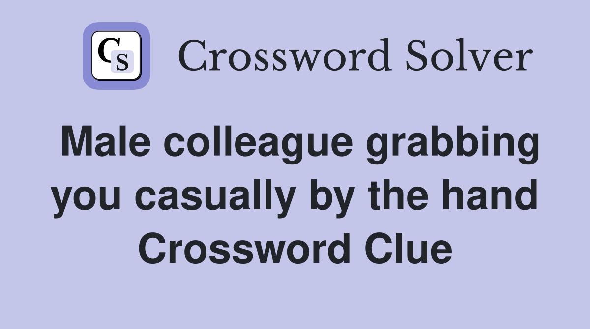 Male colleague grabbing you casually by the hand Crossword Clue