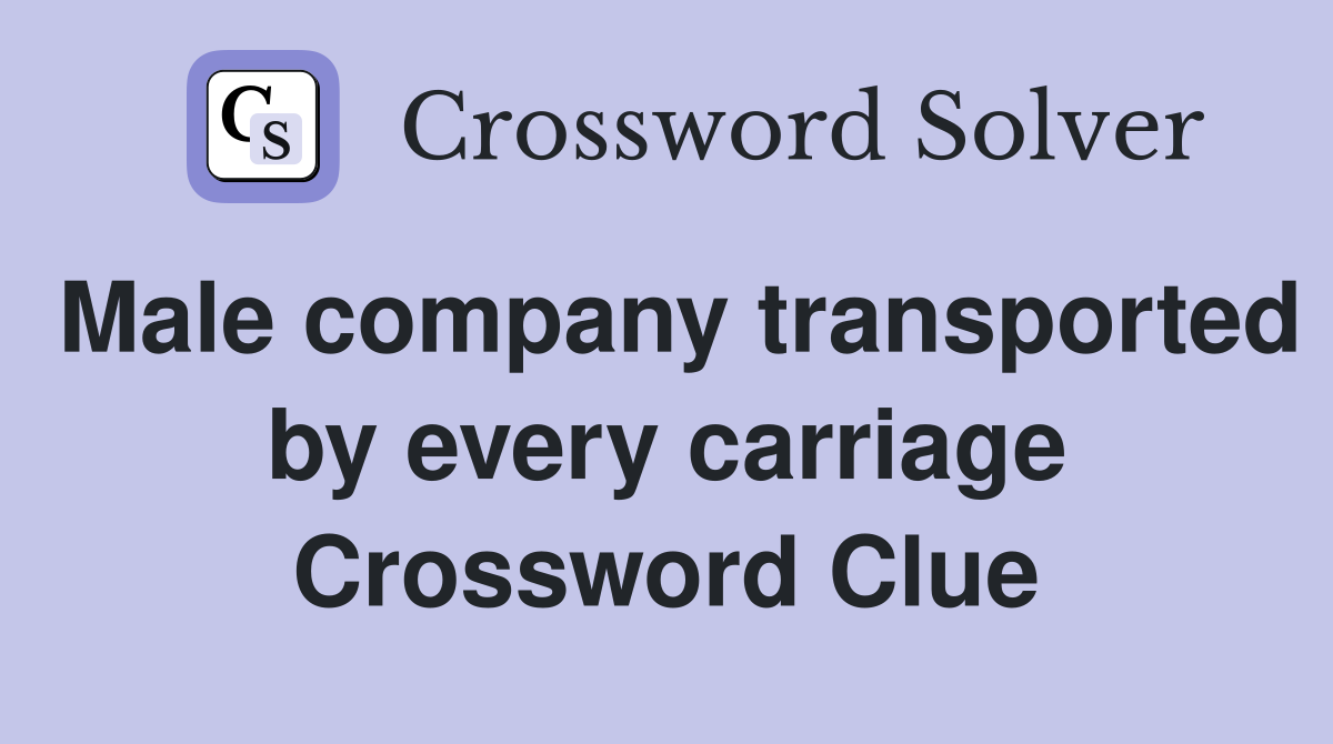 Male company transported by every carriage Crossword Clue