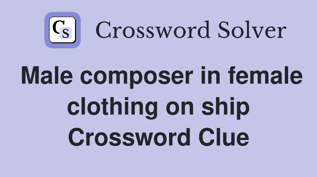 Male composer in female clothing on ship Crossword Clue