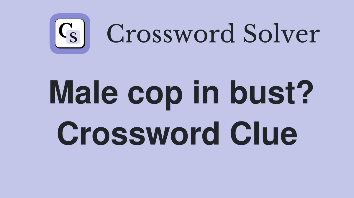 Male cop in bust? Crossword Clue