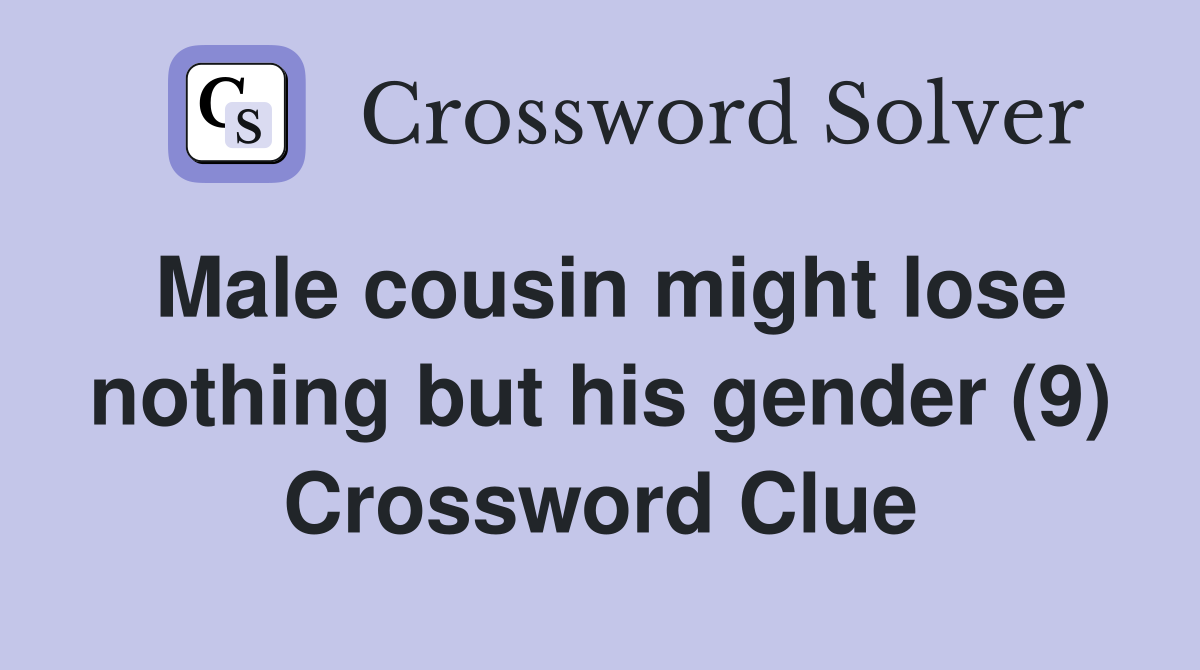 Male cousin might lose nothing but his gender (9) Crossword Clue