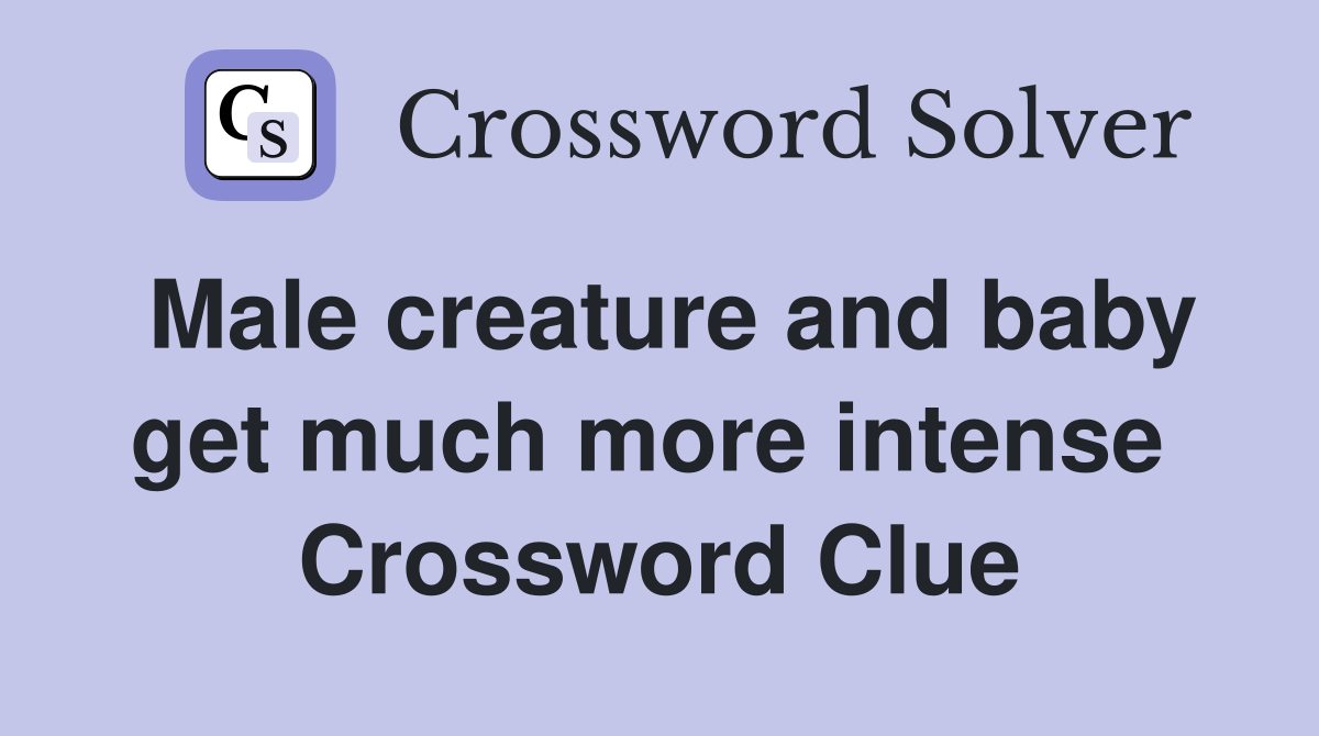 Male creature and baby get much more intense  Crossword Clue