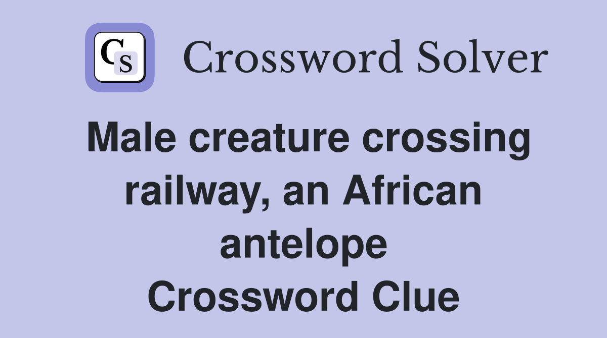 Male creature crossing railway, an African antelope Crossword Clue