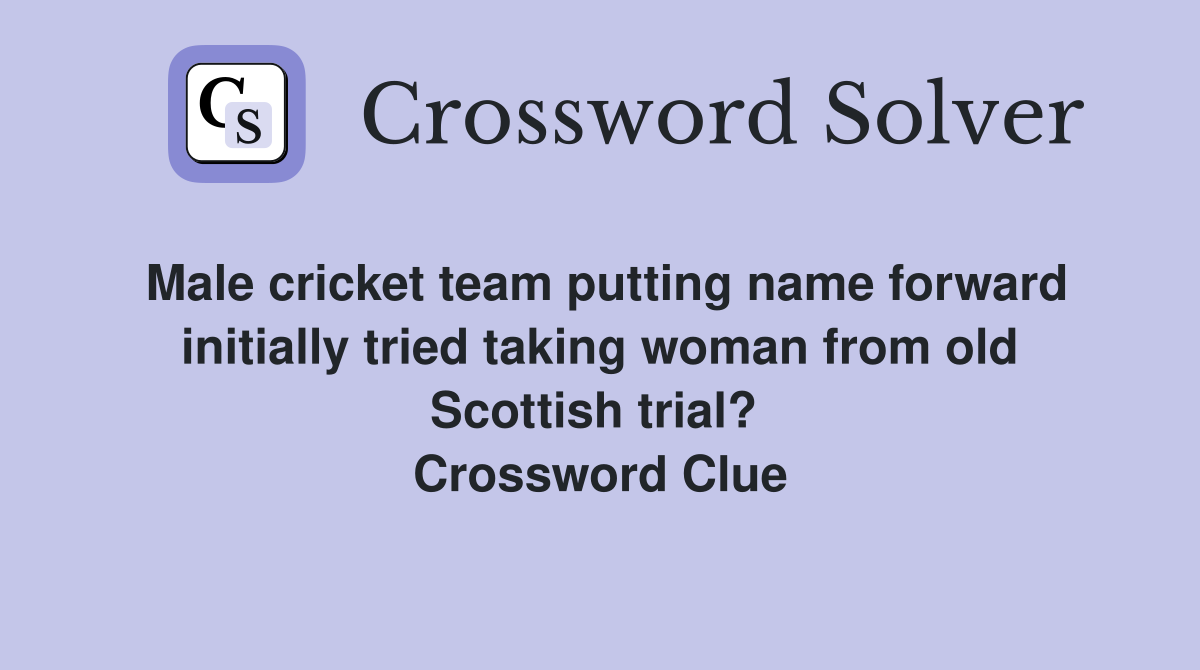 Male cricket team putting name forward initially tried taking woman from old Scottish trial?  Crossword Clue