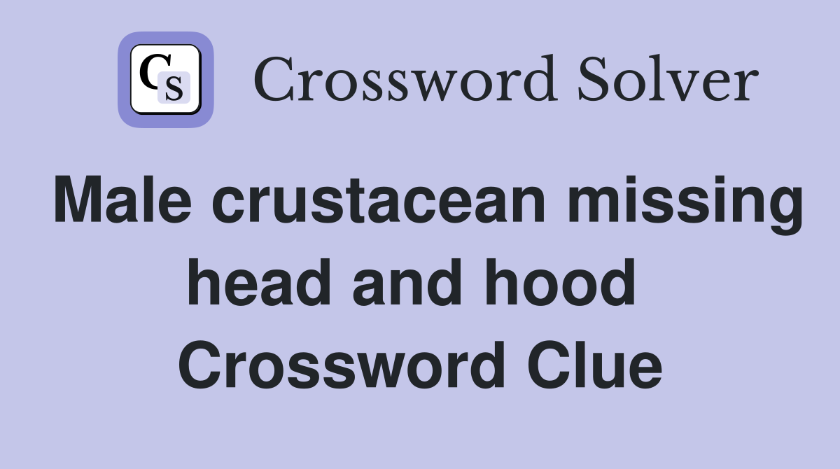 Male crustacean missing head and hood  Crossword Clue