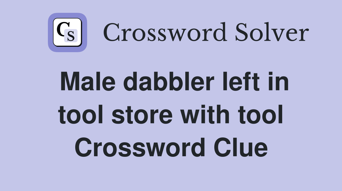 Male dabbler left in tool store with tool Crossword Clue