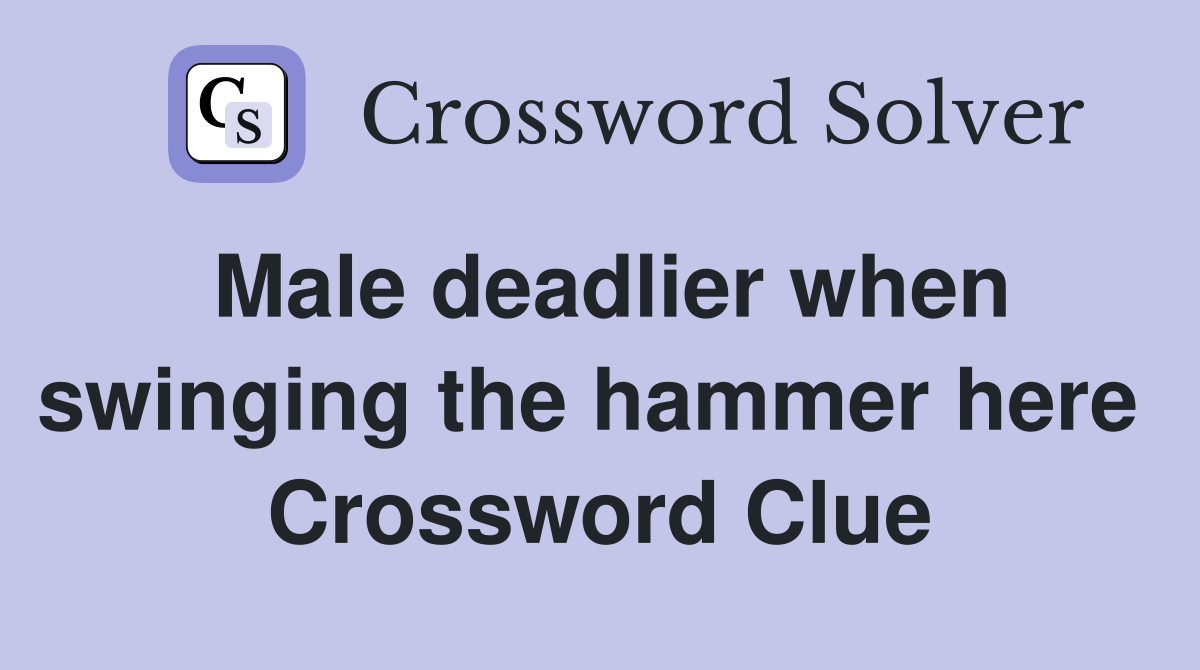 Male deadlier when swinging the hammer here  Crossword Clue