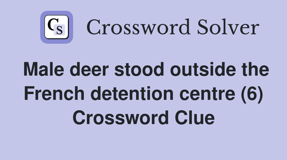 Male deer stood outside the French detention centre (6) Crossword Clue