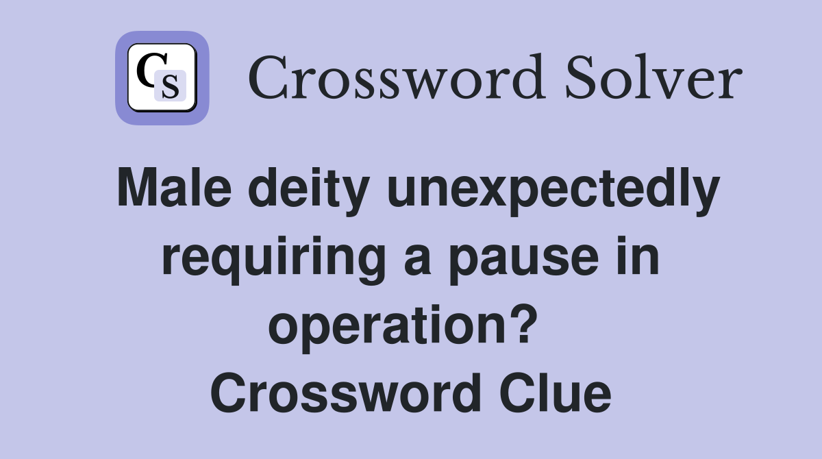 Male deity unexpectedly requiring a pause in operation?  Crossword Clue