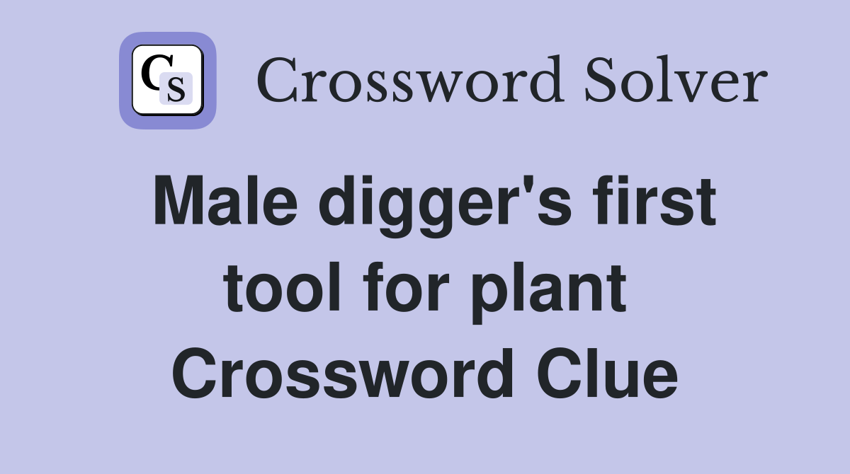 Male digger's first tool for plant Crossword Clue