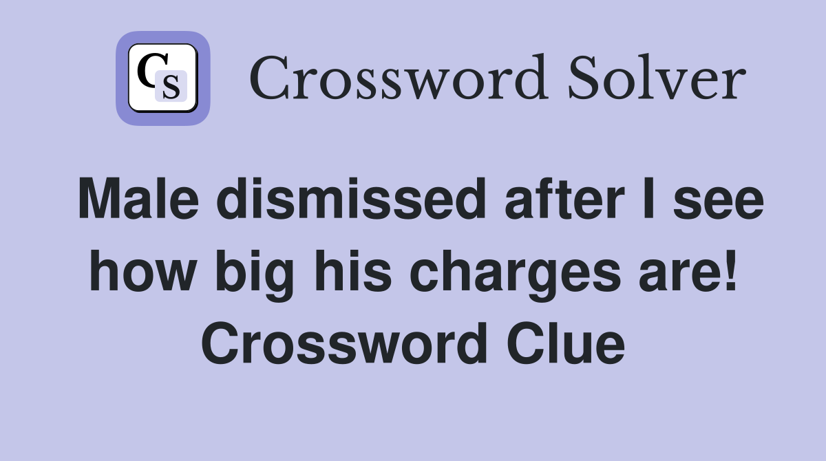 Male dismissed after I see how big his charges are! Crossword Clue