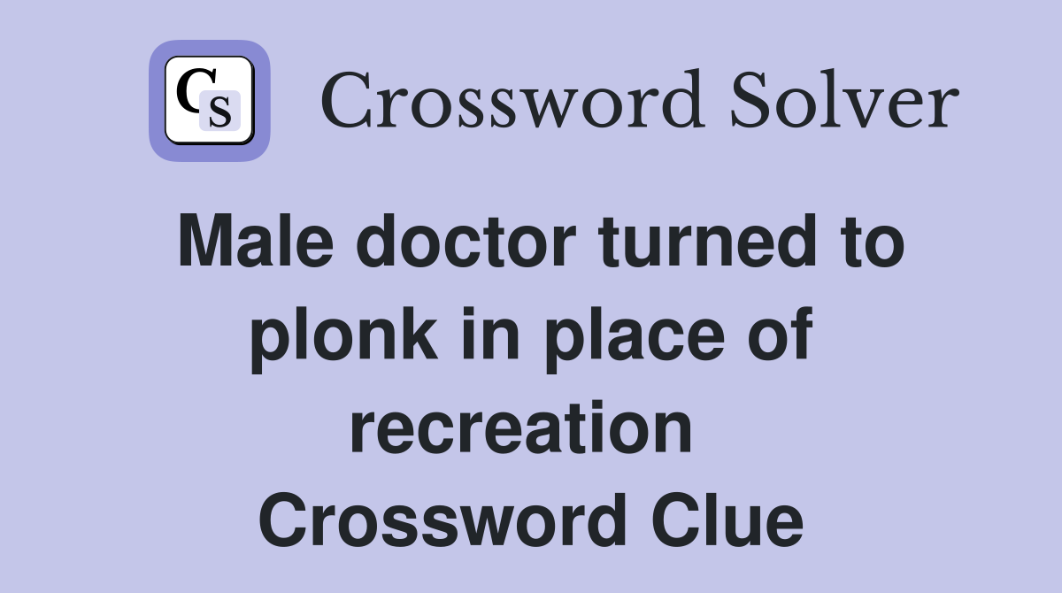 Male doctor turned to plonk in place of recreation  Crossword Clue