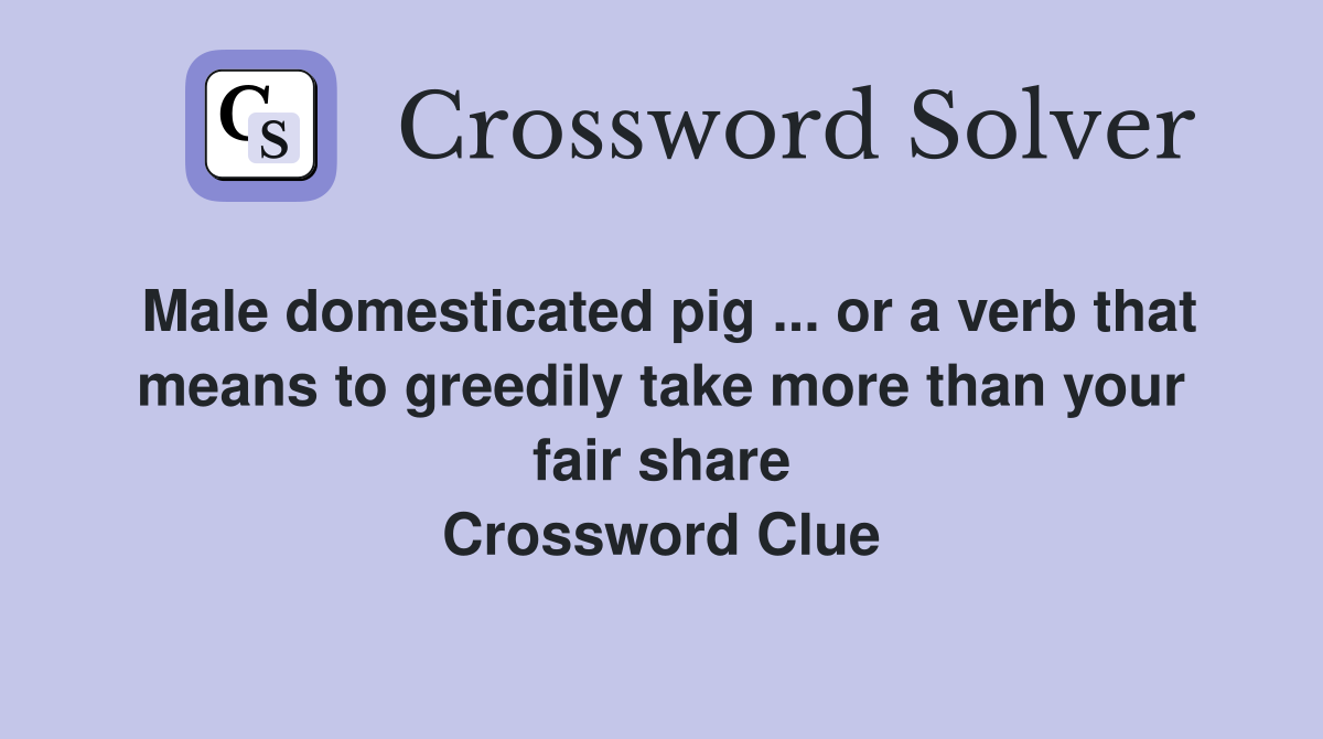 Male domesticated pig ... or a verb that means to greedily take more than your fair share Crossword Clue