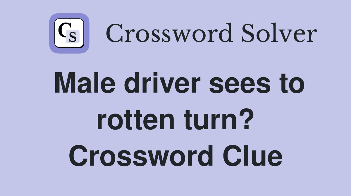 Male driver sees to rotten turn? Crossword Clue