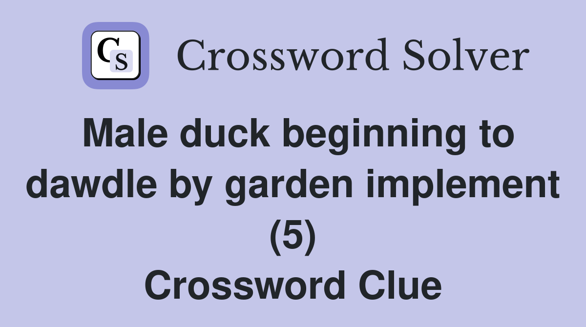 Male duck beginning to dawdle by garden implement (5) Crossword Clue