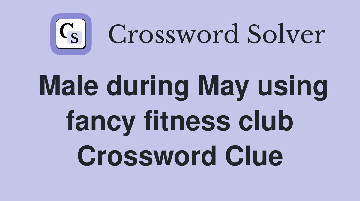 Male during May using fancy fitness club Crossword Clue