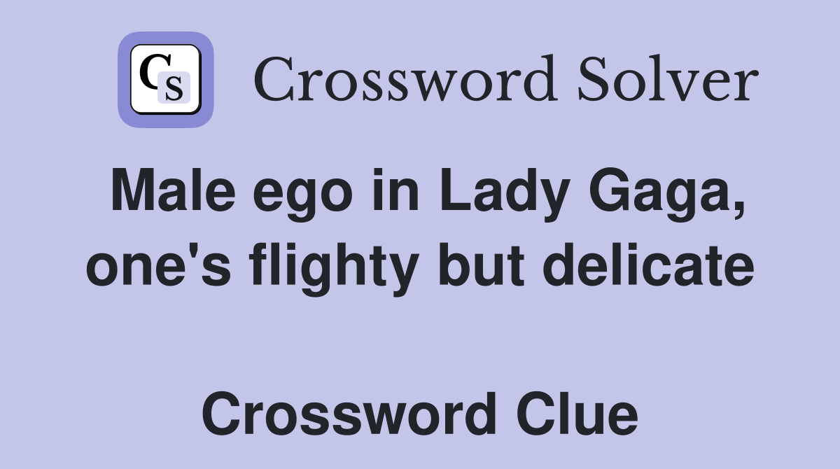 Male ego in Lady Gaga, one's flighty but delicate  Crossword Clue
