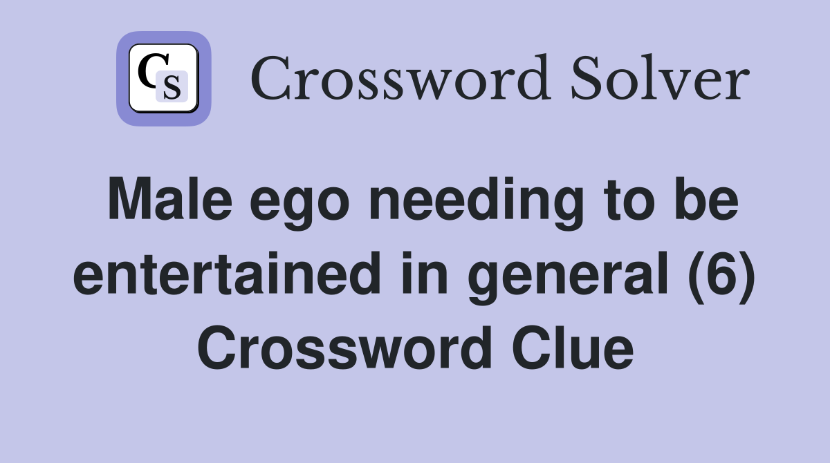 Male ego needing to be entertained in general (6) Crossword Clue