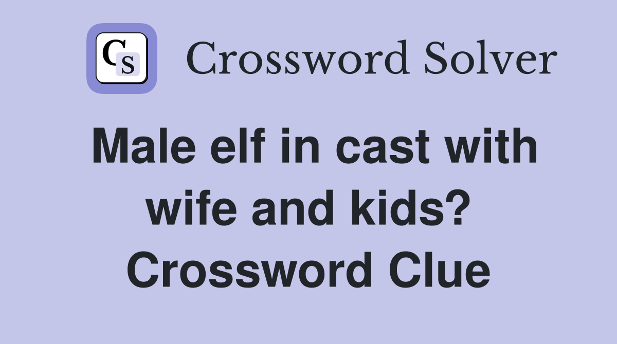 Male elf in cast with wife and kids? Crossword Clue