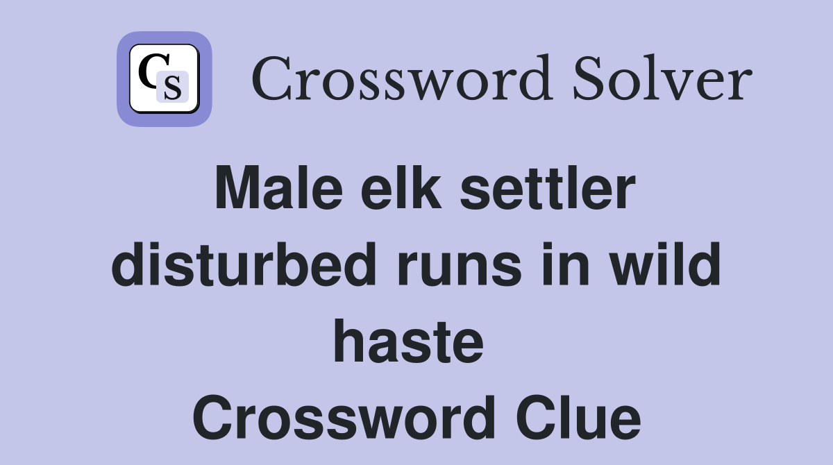 Male elk settler disturbed runs in wild haste  Crossword Clue