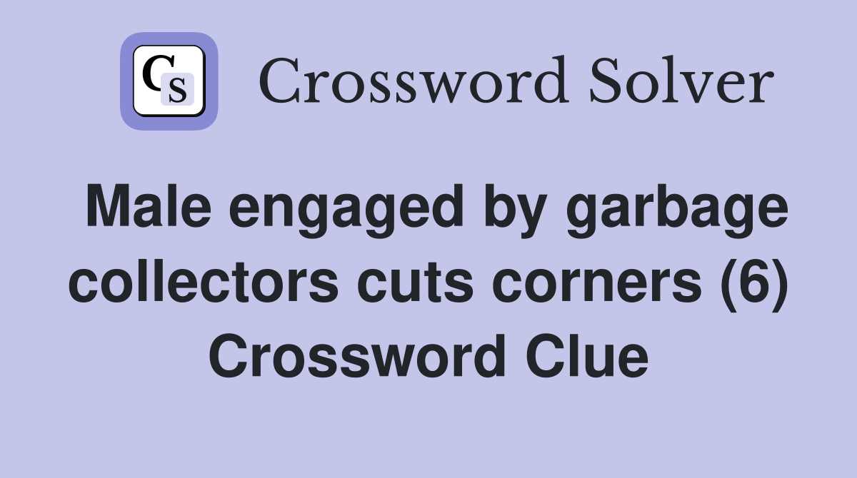 Male engaged by garbage collectors cuts corners (6) Crossword Clue
