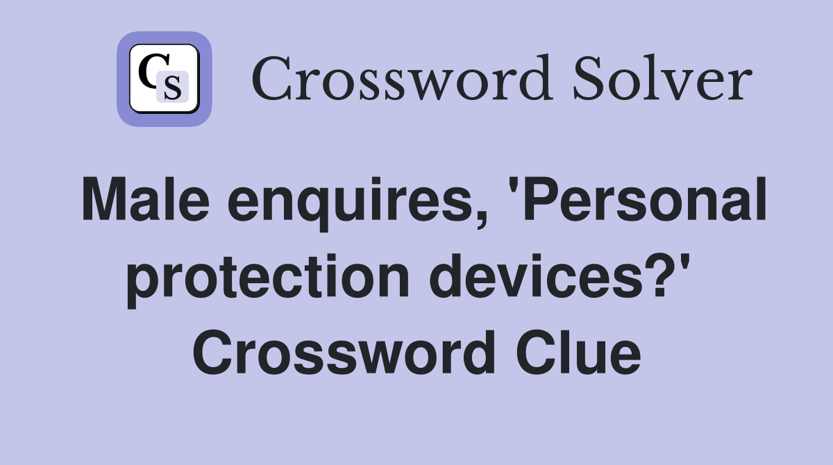 Male enquires, 'Personal protection devices?'  Crossword Clue