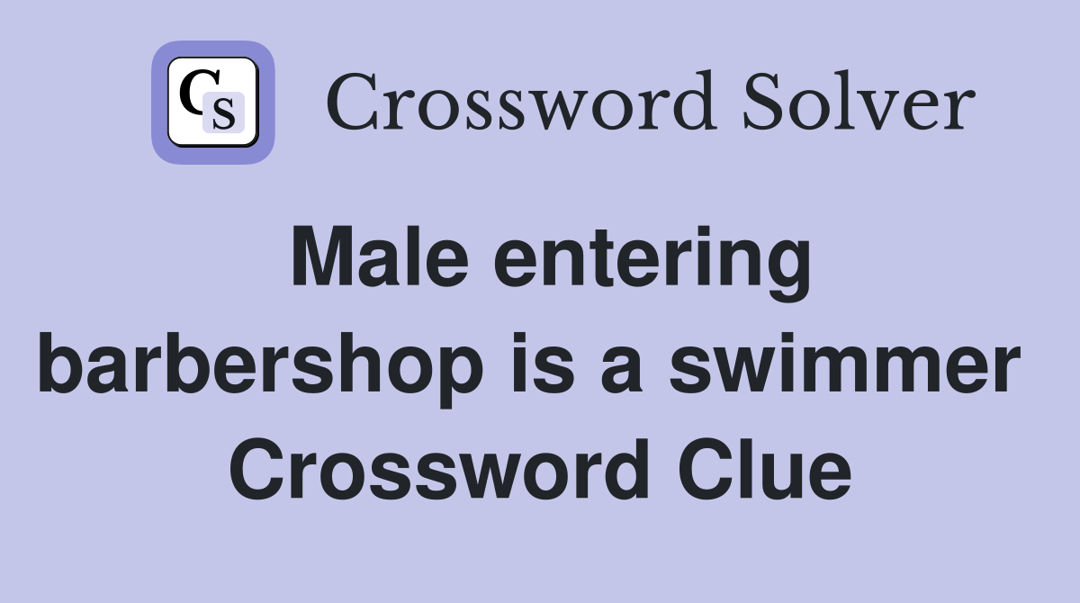 Male entering barbershop is a swimmer  Crossword Clue