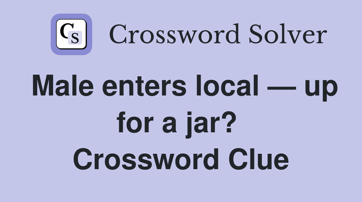 Male enters local — up for a jar?  Crossword Clue