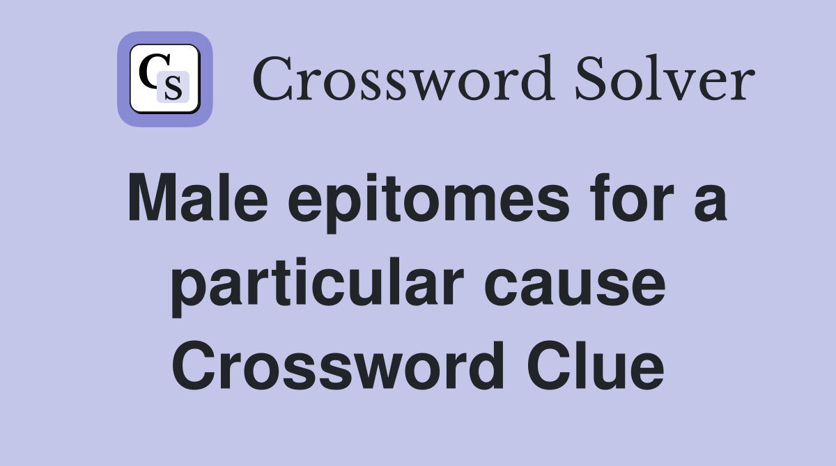 Male epitomes for a particular cause Crossword Clue