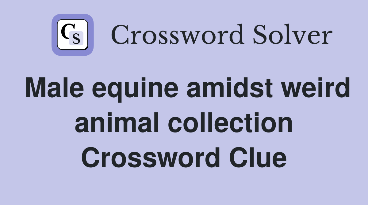Male equine amidst weird animal collection Crossword Clue