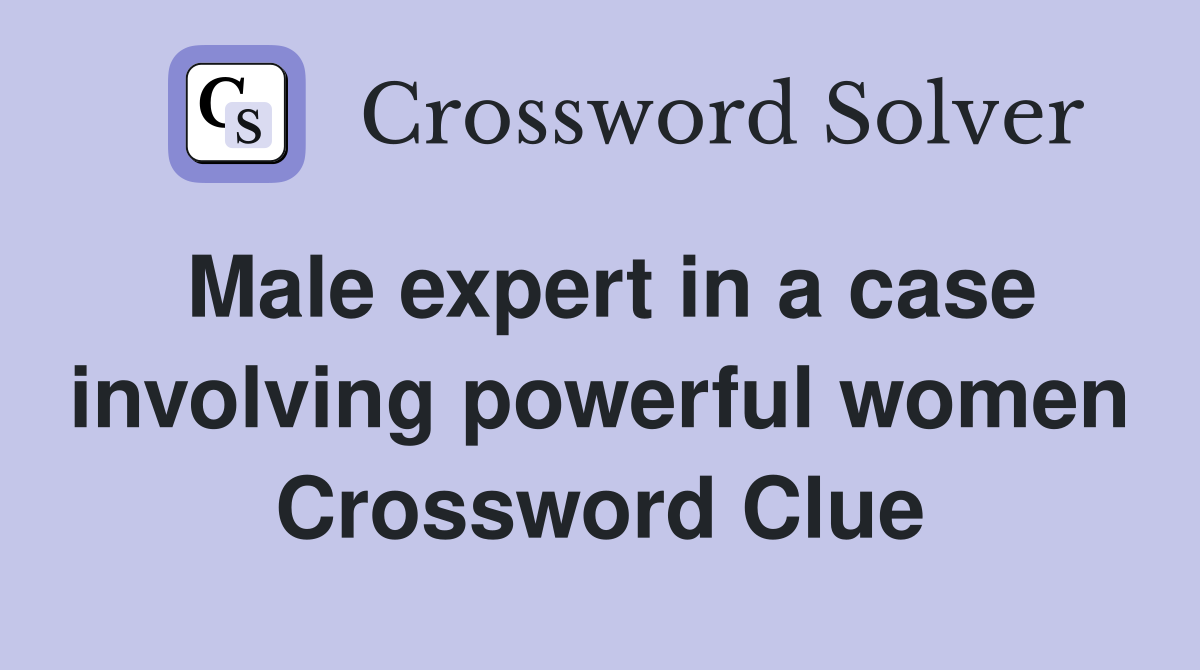 Male expert in a case involving powerful women Crossword Clue