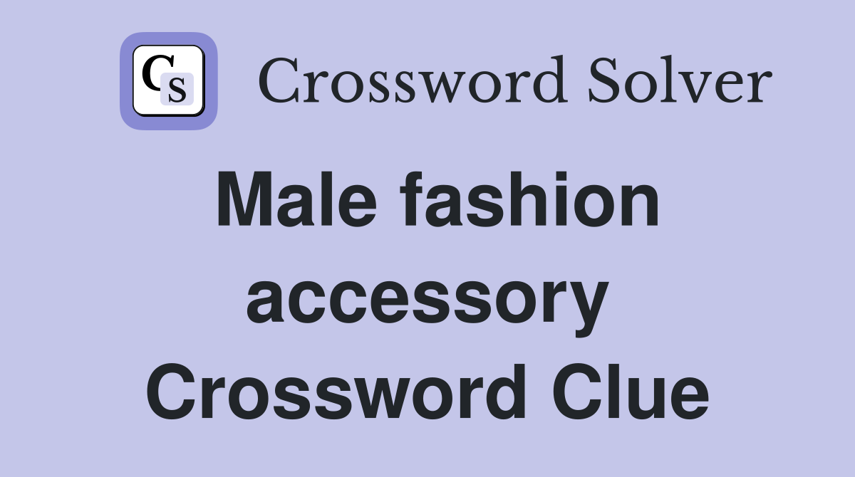 Male fashion accessory Crossword Clue