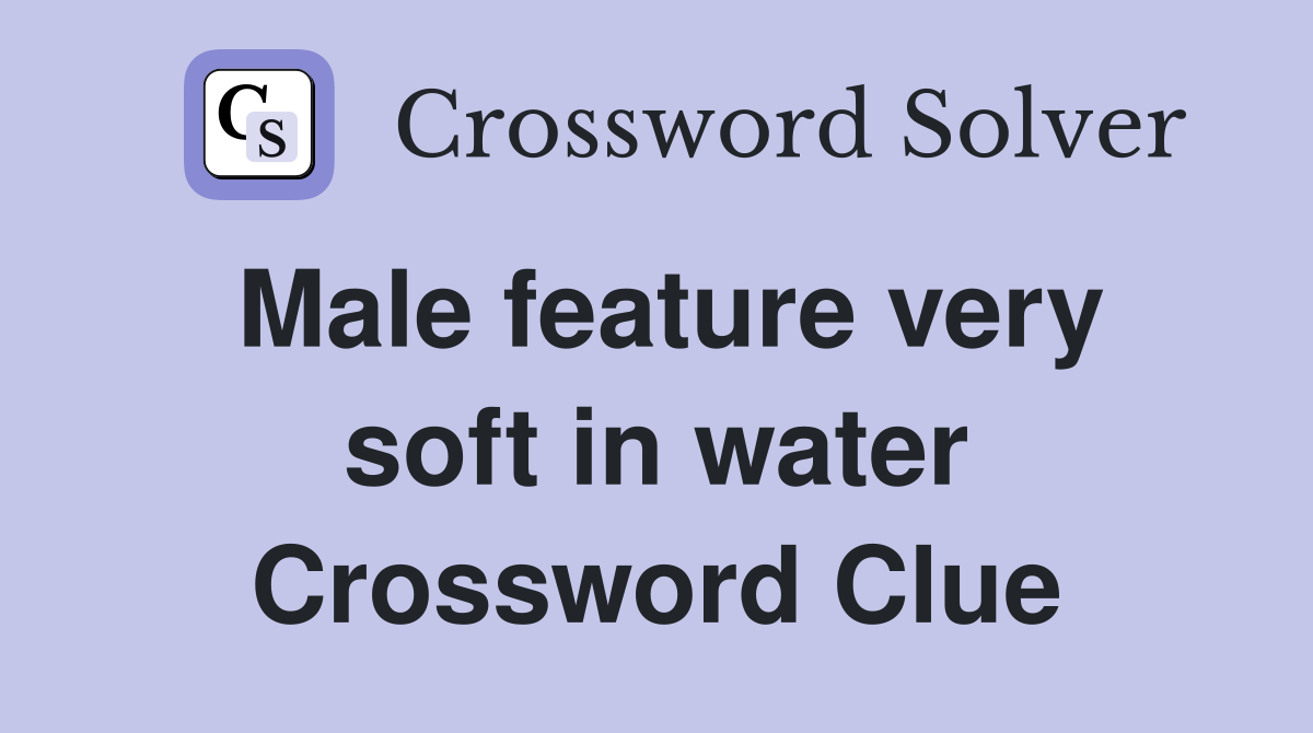 Male feature very soft in water Crossword Clue