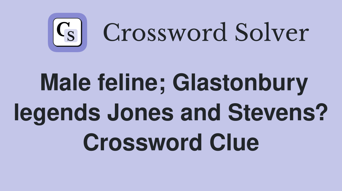 Male feline; Glastonbury legends Jones and Stevens? Crossword Clue