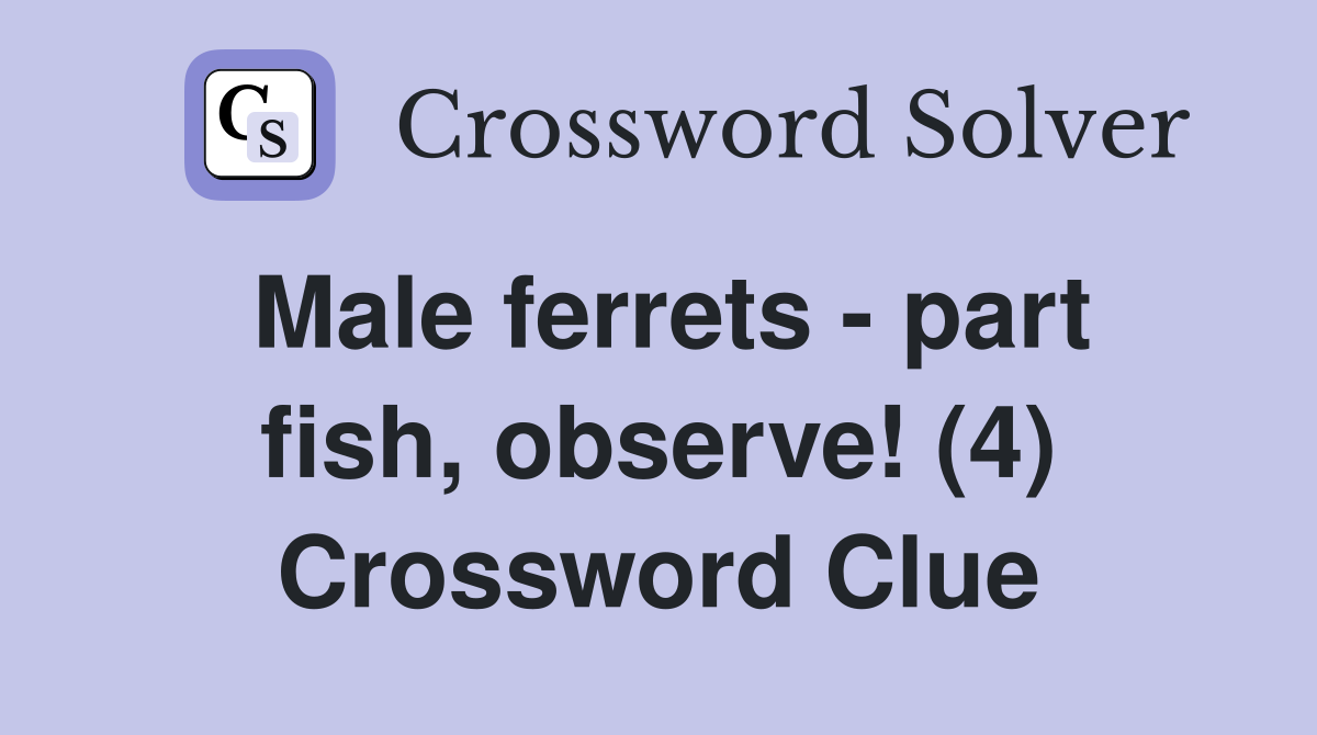 Male ferrets - part fish, observe! (4) Crossword Clue