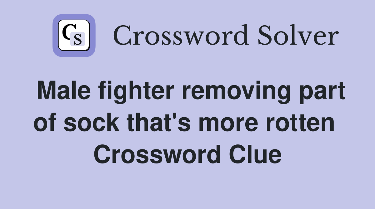 Male fighter removing part of sock that's more rotten  Crossword Clue