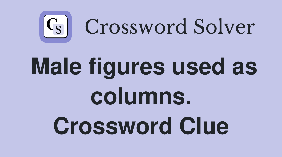 Male figures used as columns. Crossword Clue
