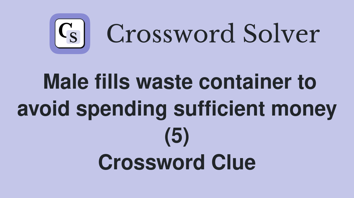 Male fills waste container to avoid spending sufficient money (5) Crossword Clue