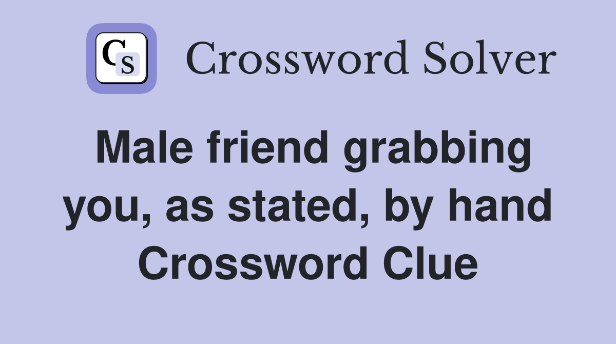 Male friend grabbing you, as stated, by hand Crossword Clue