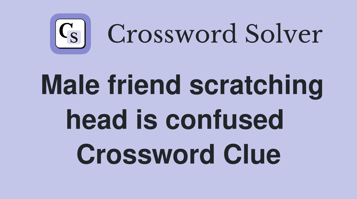 Male friend scratching head is confused  Crossword Clue