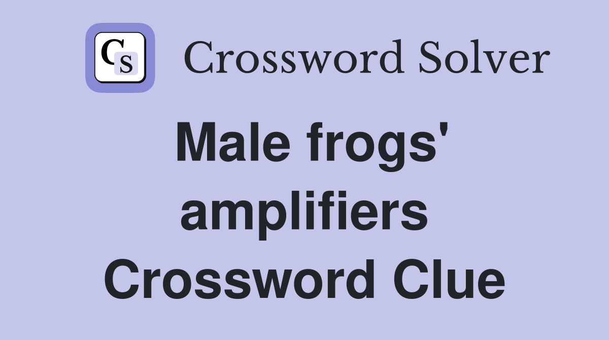 Male frogs' amplifiers Crossword Clue