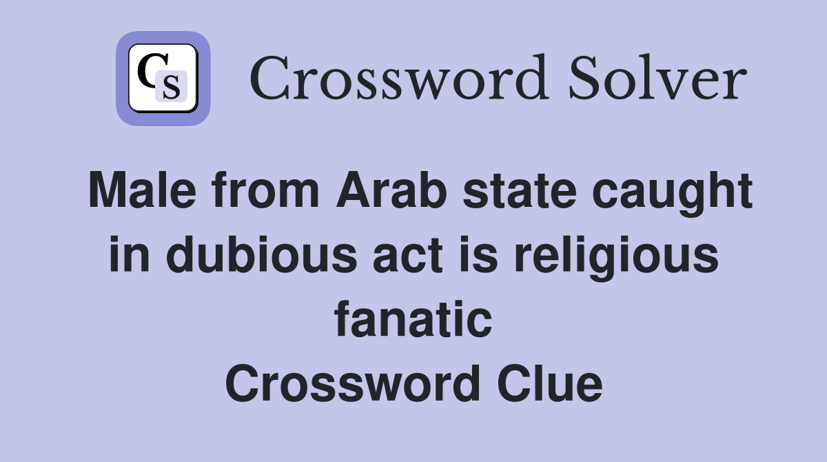 Male from Arab state caught in dubious act is religious fanatic Crossword Clue