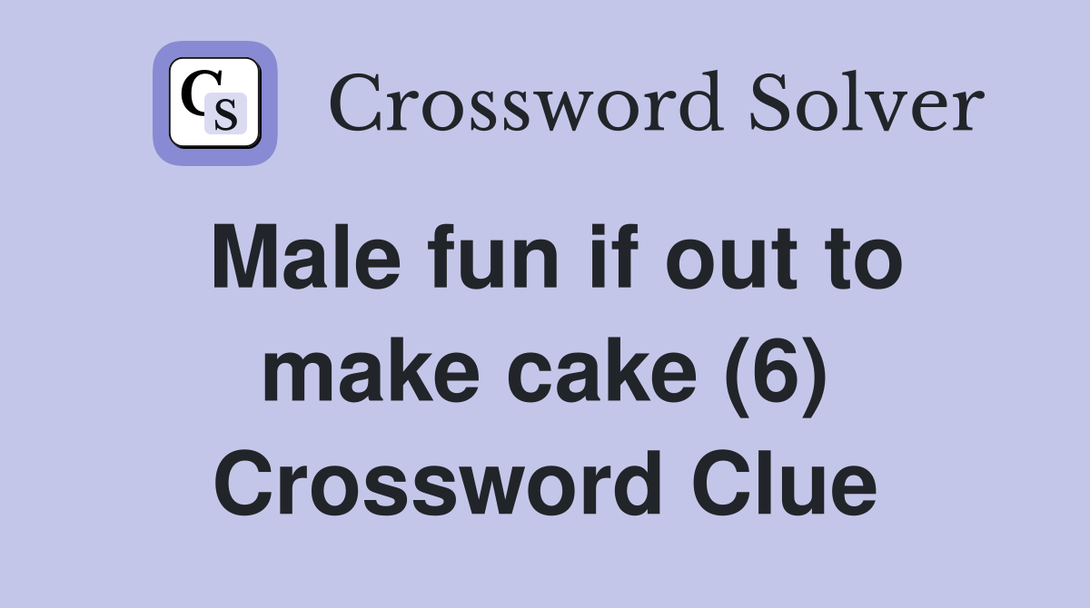 Male fun if out to make cake (6) Crossword Clue
